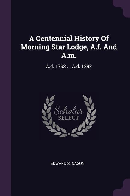 A Centennial History Of Morning Star Lodge, A.f. And A.m.: A.d. 1793 ... A.d. 1893