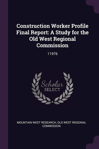 Construction Worker Profile Final Report A Study for the Old West Regional Commission: 11976