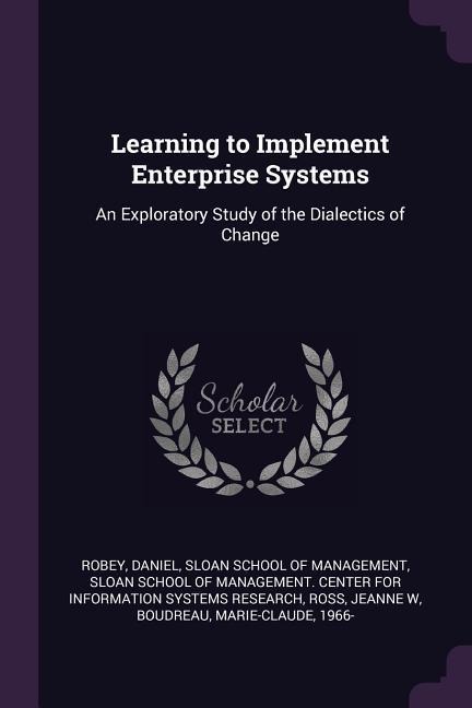 Learning to Implement Enterprise Systems: An Exploratory Study of the Dialectics of Change