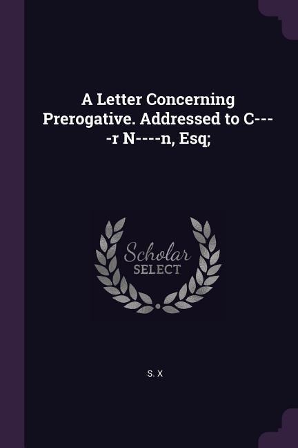 A Letter Concerning Prerogative. Addressed to C----r N----n, Esq;
