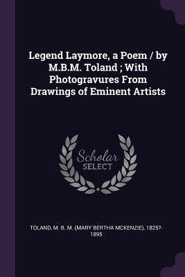 Legend Laymore, a Poem / by M.B.M. Toland; With Photogravures From Drawings of Eminent Artists