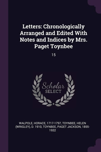 Letters Chronologically Arranged and Edited With Notes and Indices by Mrs. Paget Toynbee: 15