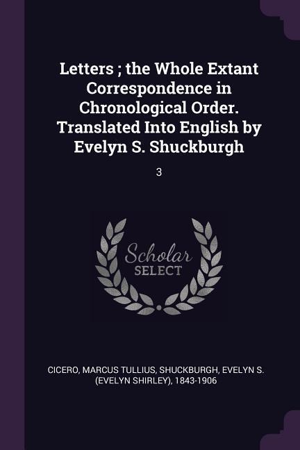 Letters; the Whole Extant Correspondence in Chronological Order. Translated Into English by Evelyn S. Shuckburgh: 3