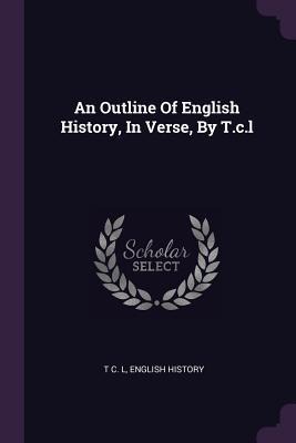 An Outline Of English History, In Verse, By T.c.l