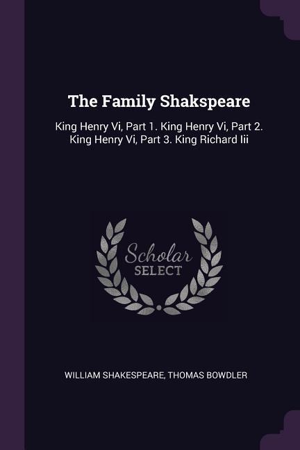 The Family Shakspeare: King Henry Vi, Part 1. King Henry Vi, Part 2. King Henry Vi, Part 3. King Richard Iii