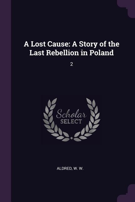 A Lost Cause: A Story of the Last Rebellion in Poland: 2