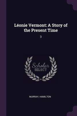 Léonie Vermont: A Story of the Present Time: 3