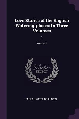 Love Stories of the English Watering-places: In Three Volumes: 1; Volume 1