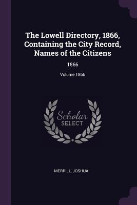 The Lowell Directory, 1866, Containing the City Record, Names of the Citizens: 1866; Volume 1866