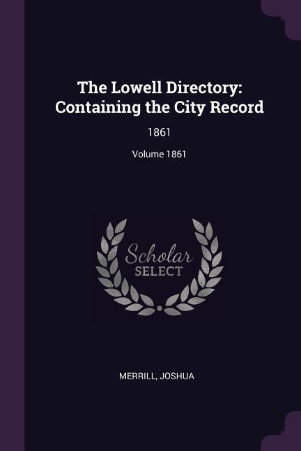 The Lowell Directory: Containing the City Record: 1861; Volume 1861