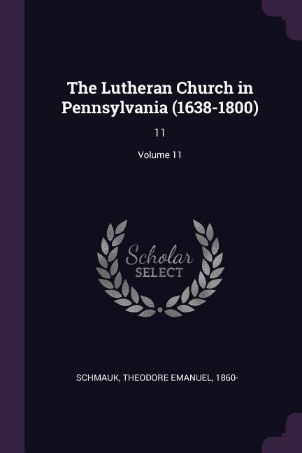The Lutheran Church in Pennsylvania (1638-1800): 11; Volume 11