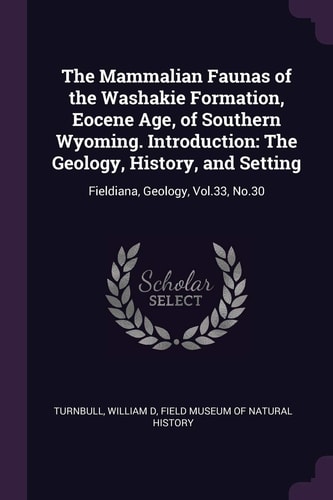 The Mammalian Faunas of the Washakie Formation, Eocene Age, of Southern Wyoming. Introduction The Geology, History, and Setting: Fieldiana, Geology, Vol. 33, No. 30