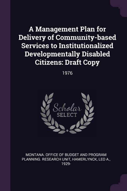 A Management Plan for Delivery of Community-based Services to Institutionalized Developmentally Disabled Citizens: Draft Copy: 1976