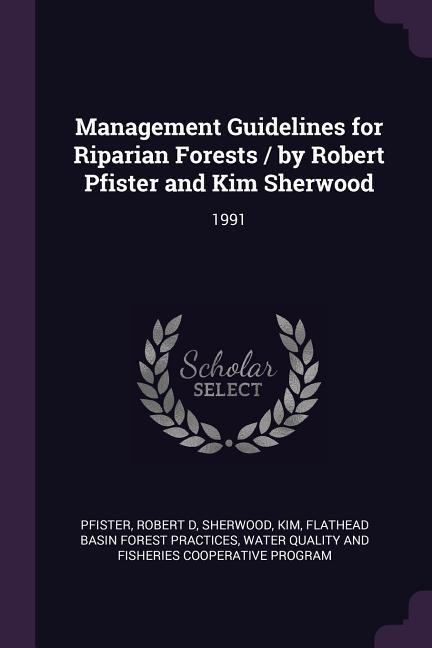 Management Guidelines for Riparian Forests / by Robert Pfister and Kim Sherwood: 1991