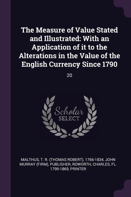 The Measure of Value Stated and Illustrated: With an Application of it to the Alterations in the Value of the English Currency Since 1790: 20