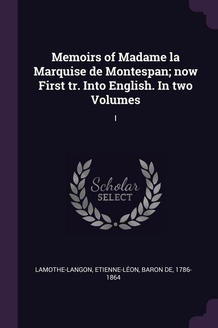Memoirs of Madame la Marquise de Montespan; now First tr. Into English. In two Volumes: I