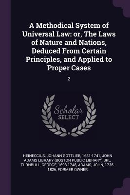 A Methodical System of Universal Law: or, The Laws of Nature and Nations, Deduced From Certain Principles, and Applied to Proper Cases: 2