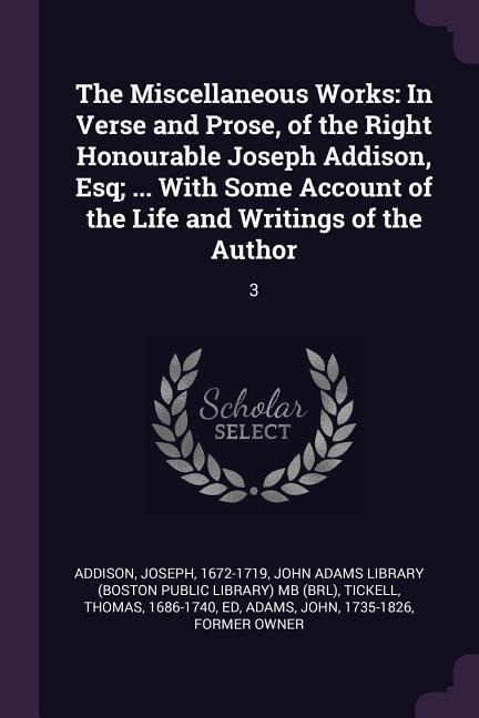 The Miscellaneous Works: In Verse and Prose, of the Right Honourable Joseph Addison, Esq; ... With Some Account of the Life and Writings of the Author: 3
