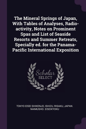 The Mineral Springs of Japan, With Tables of Analyses, Radio-activity, Notes on Prominent Spas and List of Seaside Resorts and Summer Retreats, Specially Ed. for the Panama-Pacific International Exposition