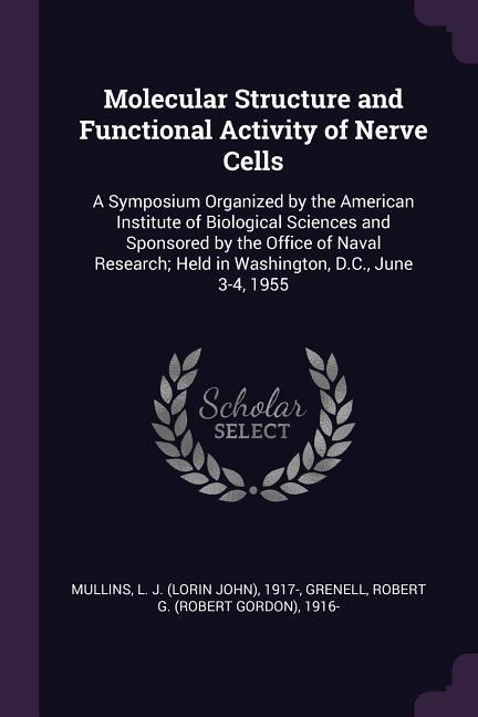 Molecular Structure and Functional Activity of Nerve Cells: A Symposium Organized by the American Institute of Biological Sciences and Sponsored by the Office of Naval Research; Held in Washington, D.C., June 3-4, 1955