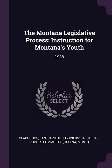 The Montana Legislative Process: Instruction for Montanas Youth: 1988