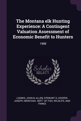 The Montana elk Hunting Experience: A Contingent Valuation Assessment of Economic Benefit to Hunters: 1988