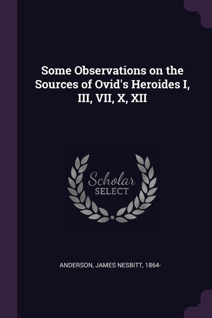 Some Observations on the Sources of Ovids Heroides I, III, VII, X, XII