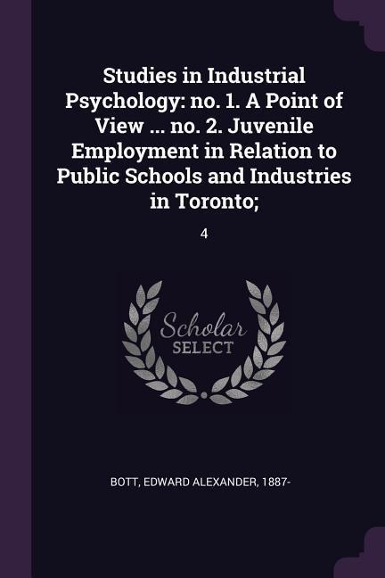 Studies in Industrial Psychology: no. 1. A Point of View ... no. 2. Juvenile Employment in Relation to Public Schools and Industries in Toronto; 4