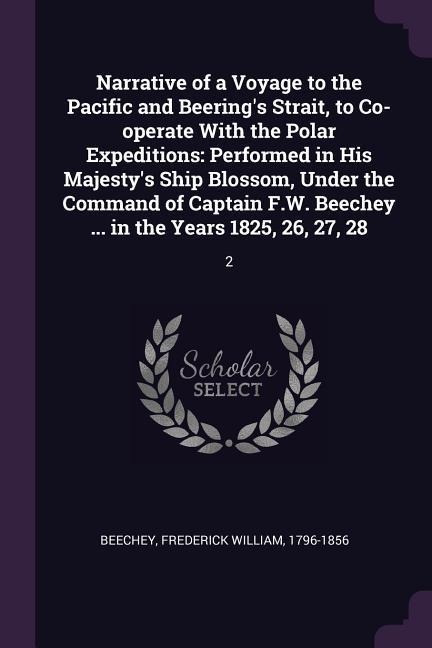 Narrative of a Voyage to the Pacific and Beerings Strait, to Co-operate With the Polar Expeditions: Performed in His Majestys Ship Blossom, Under the Command of Captain F.W. Beechey ... in the Years 1825, 26, 27, 28: 2
