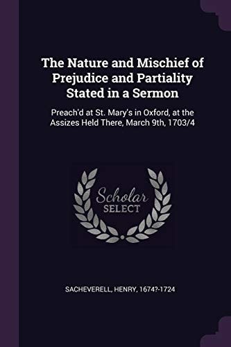 The Nature and Mischief of Prejudice and Partiality Stated in a Sermon Preach'd at St. Mary's in Oxford, at the Assizes Held There, March 9th, 1703/4