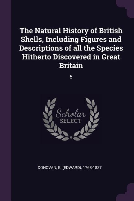 The Natural History of British Shells, Including Figures and Descriptions of all the Species Hitherto Discovered in Great Britain: 5