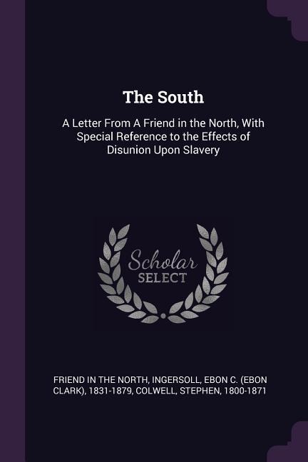 The South: A Letter From A Friend in the North, With Special Reference to the Effects of Disunion Upon Slavery
