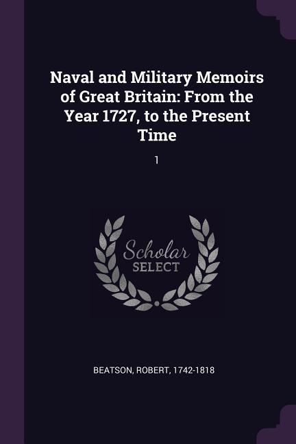 Naval and Military Memoirs of Great Britain: From the Year 1727, to the Present Time: 1