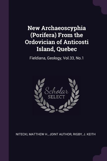 New Archaeoscyphia (Porifera) From the Ordovician of Anticosti Island, Quebec: Fieldiana, Geology, Vol.33, No.1