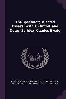 The Spectator; Selected Essays. With an Introd. and Notes. By Alex. Charles Ewald
