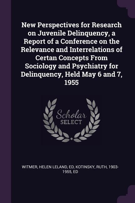 New Perspectives for Research on Juvenile Delinquency, a Report of a Conference on the Relevance and Interrelations of Certan Concepts From Sociology and Psychiatry for Delinquency, Held May 6 and 7, 1955