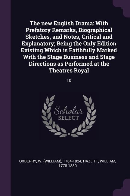 The new English Drama: With Prefatory Remarks, Biographical Sketches, and Notes, Critical and Explanatory; Being the Only Edition Existing Which is Faithfully Marked With the Stage Business and Stage Directions as Performed at the Theatres Royal: 10