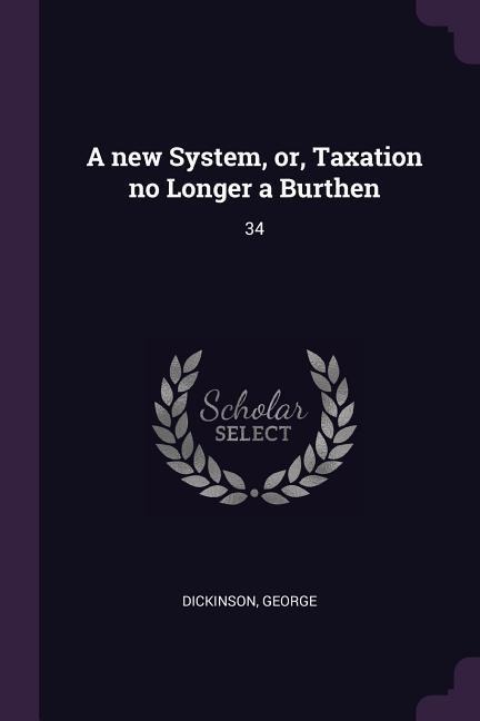 A new System, or, Taxation no Longer a Burthen: 34