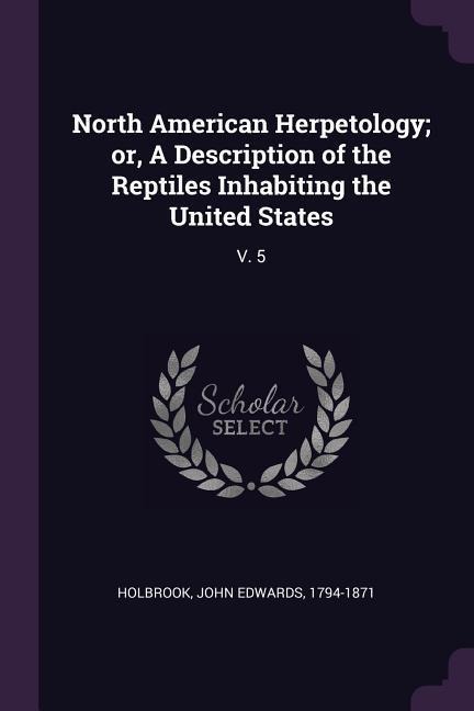 North American Herpetology; or, A Description of the Reptiles Inhabiting the United States: V. 5