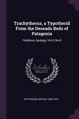 Trachytherus, a Typotherid From the Deseado Beds of Patagonia: Fieldiana, Geology, Vol.6, No.8