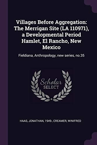 Villages Before Aggregation The Merrigan Site (la 110971), a Developmental Period Hamlet, El Rancho, New Mexico: Fieldiana, Anthropology, New Series, No. 35