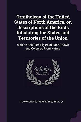 Ornithology of the United States of North America, Or, Descriptions of the Birds Inhabiting the States and Territories of the Union With an Accurate Figure of Each, Drawn and Coloured From Nature