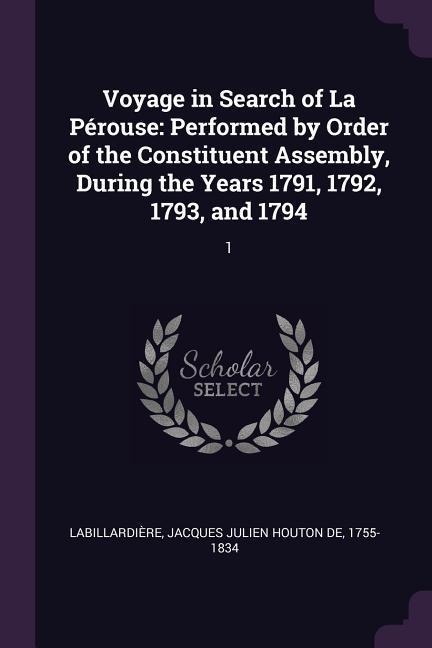 Voyage in Search of La Pérouse: Performed by Order of the Constituent Assembly, During the Years 1791, 1792, 1793, and 1794: 1