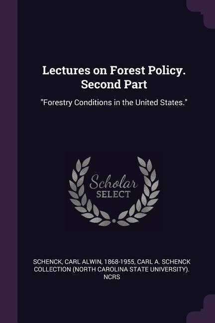 Lectures on Forest Policy. Second Part: Forestry Conditions in the United States.