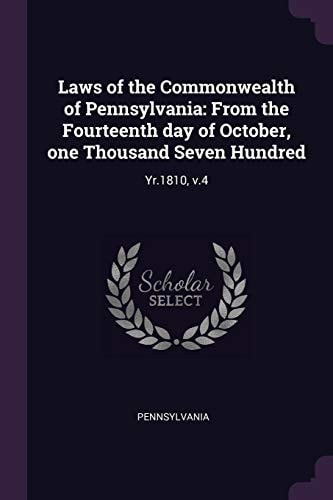Laws of the Commonwealth of Pennsylvania From the Fourteenth Day of October, One Thousand Seven Hundred: Yr. 1810, V. 4