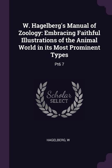 W. Hagelbergs Manual of Zoology: Embracing Faithful Illustrations of the Animal World in its Most Prominent Types: Pt6 7