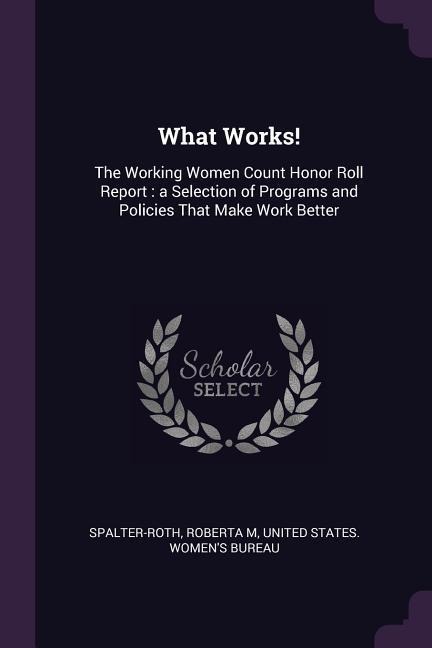 What Works!: The Working Women Count Honor Roll Report: a Selection of Programs and Policies That Make Work Better