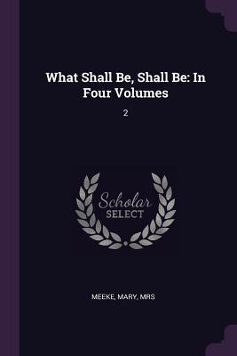 What Shall Be, Shall Be: In Four Volumes: 2