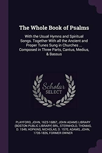 The Whole Book of Psalms With the Usual Hymns and Spiritual Songs. Together With All the Ancient and Proper Tunes Sung in Churches ... Composed in Three Parts, Cantus, Medius, & Bassus