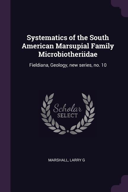 Systematics of the South American Marsupial Family Microbiotheriidae: Fieldiana, Geology, new series, no. 10